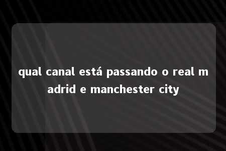 qual canal está passando o real madrid e manchester city