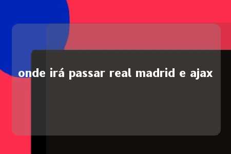 onde irá passar real madrid e ajax