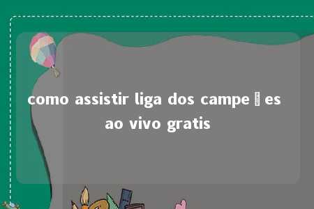 como assistir liga dos campeões ao vivo gratis