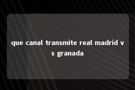 que canal transmite real madrid vs granada