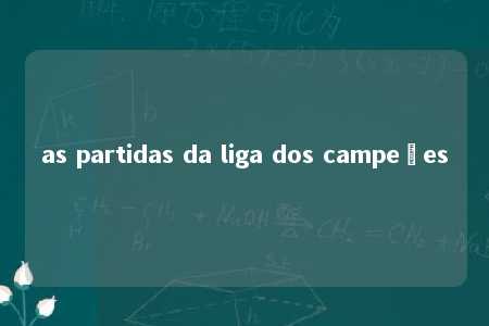 as partidas da liga dos campeões