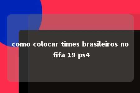 como colocar times brasileiros no fifa 19 ps4