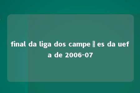 final da liga dos campeões da uefa de 2006-07