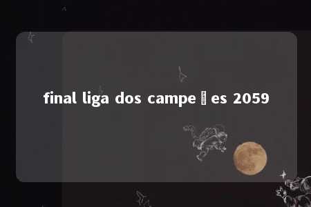 final liga dos campeões 2059