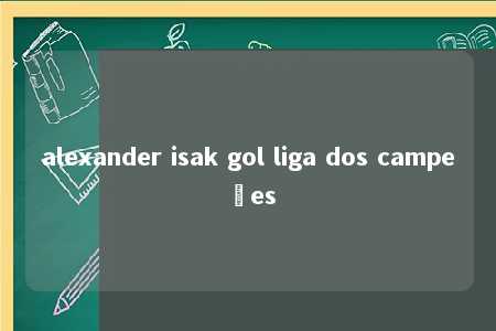 alexander isak gol liga dos campeões