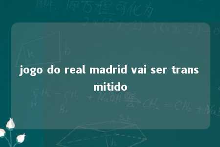 jogo do real madrid vai ser transmitido