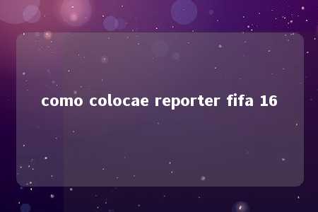 como colocae reporter fifa 16