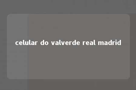 celular do valverde real madrid