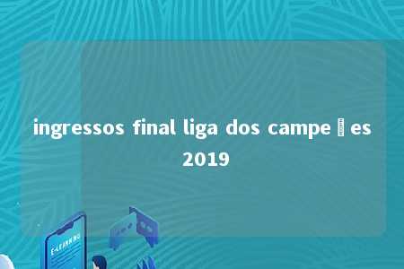 ingressos final liga dos campeões 2019