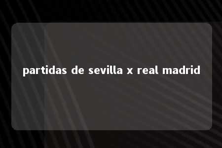 partidas de sevilla x real madrid