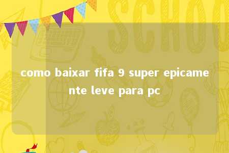 como baixar fifa 9 super epicamente leve para pc