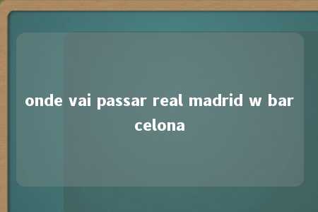 onde vai passar real madrid w barcelona