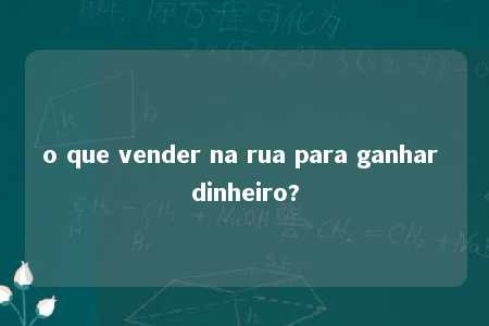 o que vender na rua para ganhar dinheiro?