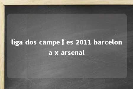 liga dos campeões 2011 barcelona x arsenal