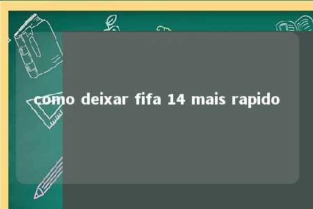 como deixar fifa 14 mais rapido