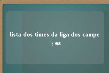 lista dos times da liga dos campeões