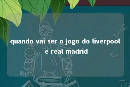 quando vai ser o jogo do liverpool e real madrid