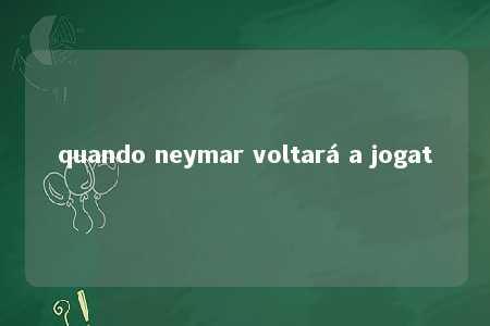 quando neymar voltará a jogat