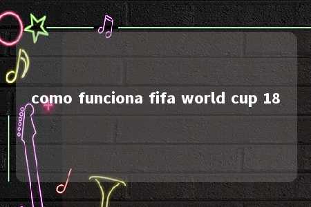 como funciona fifa world cup 18