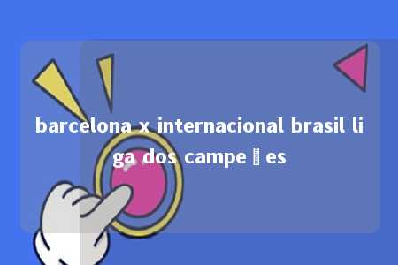 barcelona x internacional brasil liga dos campeões