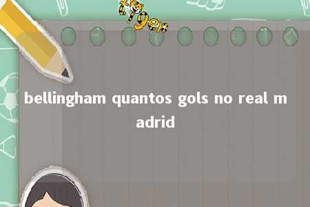 bellingham quantos gols no real madrid