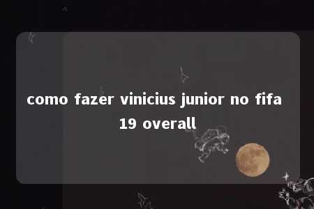 como fazer vinicius junior no fifa 19 overall