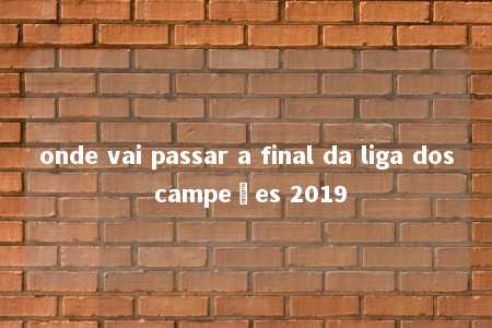 onde vai passar a final da liga dos campeões 2019