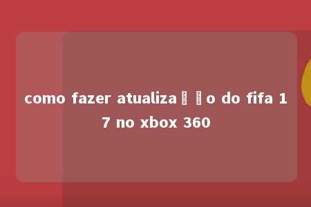 como fazer atualização do fifa 17 no xbox 360