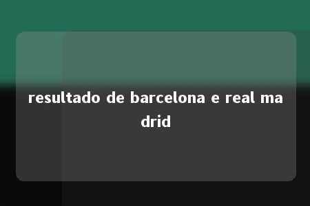 resultado de barcelona e real madrid