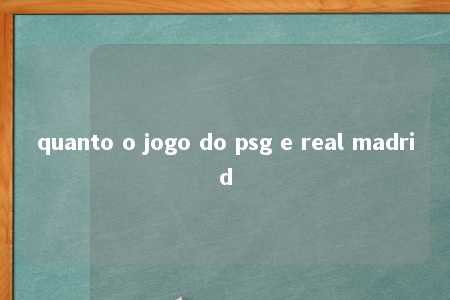 quanto o jogo do psg e real madrid