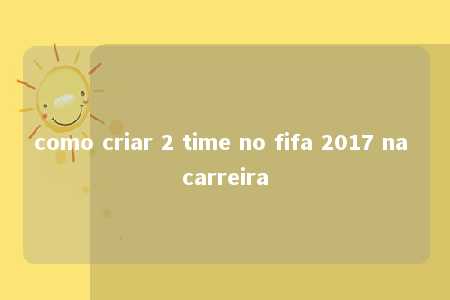 como criar 2 time no fifa 2017 na carreira