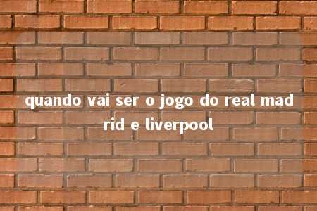 quando vai ser o jogo do real madrid e liverpool