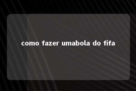 como fazer umabola do fifa