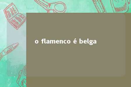 o flamenco é belga