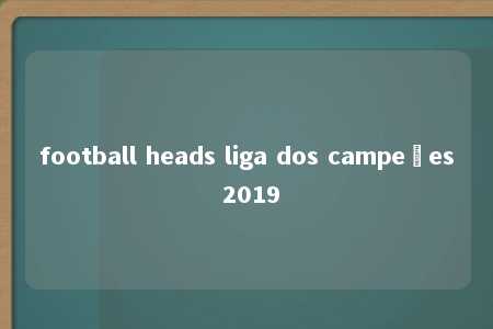 football heads liga dos campeões 2019