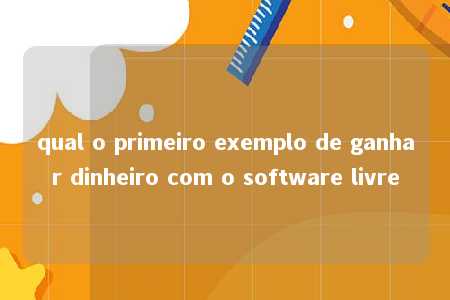 qual o primeiro exemplo de ganhar dinheiro com o software livre