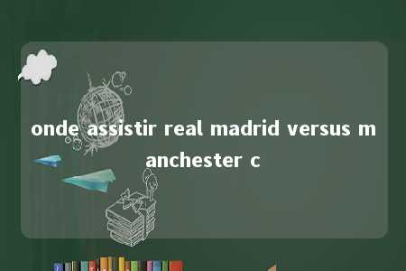 onde assistir real madrid versus manchester c