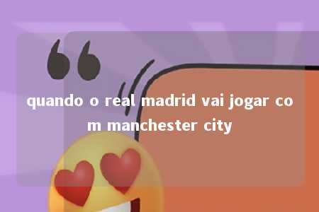 quando o real madrid vai jogar com manchester city