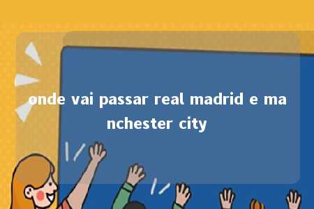 onde vai passar real madrid e manchester city