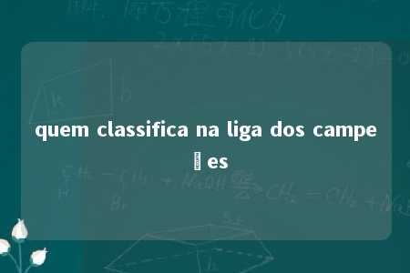 quem classifica na liga dos campeões