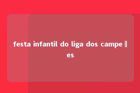 festa infantil do liga dos campeões