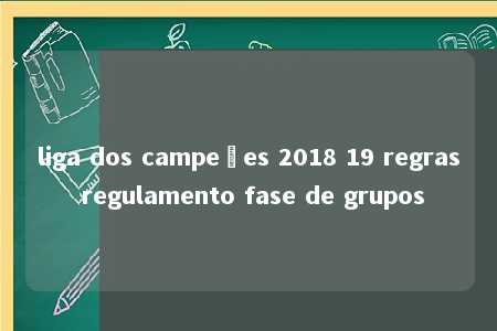 liga dos campeões 2018 19 regras regulamento fase de grupos