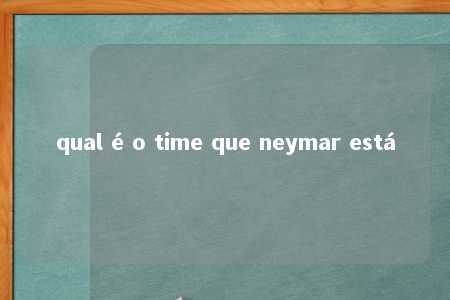 qual é o time que neymar está