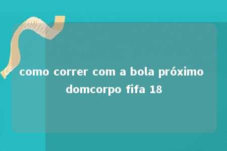 como correr com a bola próximo domcorpo fifa 18