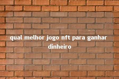 qual melhor jogo nft para ganhar dinheiro