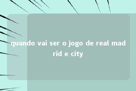 quando vai ser o jogo de real madrid e city