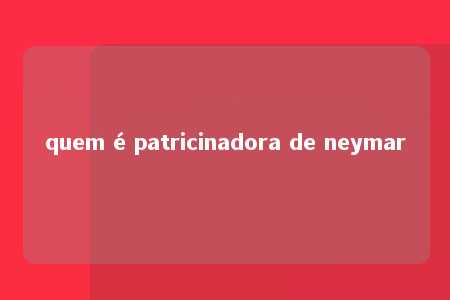 quem é patricinadora de neymar