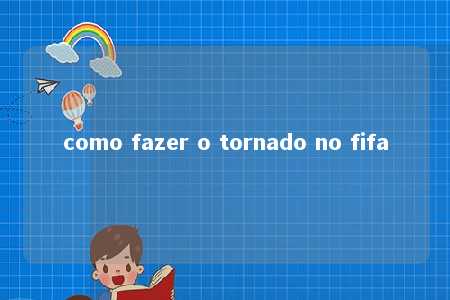 como fazer o tornado no fifa