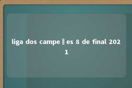 liga dos campeões 8 de final 2021