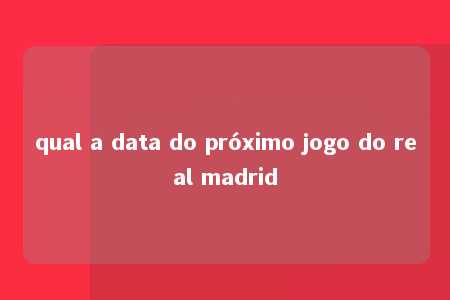 qual a data do próximo jogo do real madrid